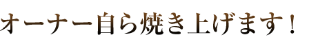 オーナー自ら焼き上げます！